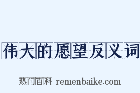 伟大的愿望反义词是什么意思的图片